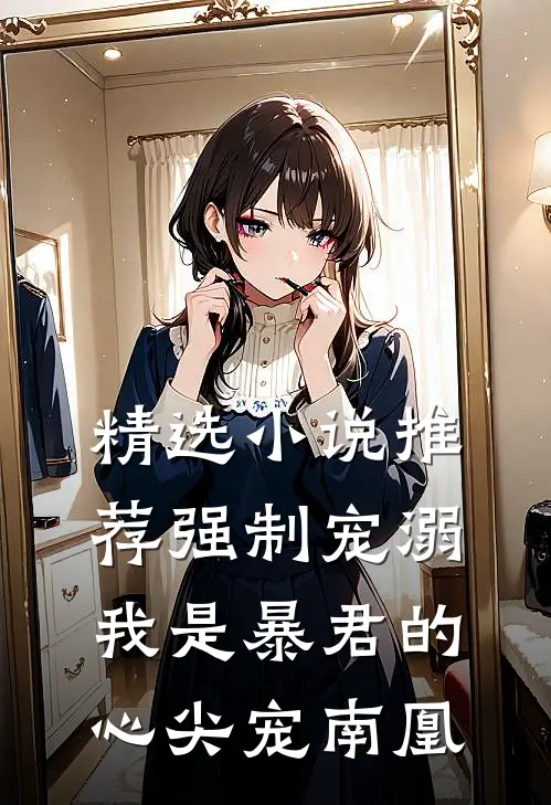 精选小说推荐强制宠溺,我是暴君的心尖宠南凰