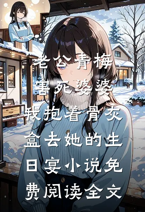 老公青梅害死婆婆，我抱着骨灰盒去她的生日宴小说免费阅读全文