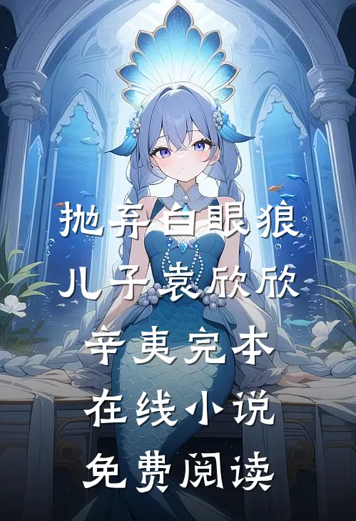 抛弃白眼狼儿子袁欣欣辛夷完本在线小说免费阅读