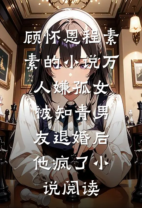 顾怀恩程素素的小说万人嫌孤女被知青男友退婚后，他疯了小说阅读