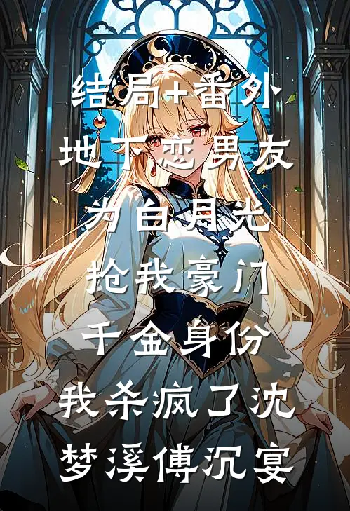 结局+番外地下恋男友为白月光抢我豪门千金身份，我杀疯了沈梦溪傅沉宴
