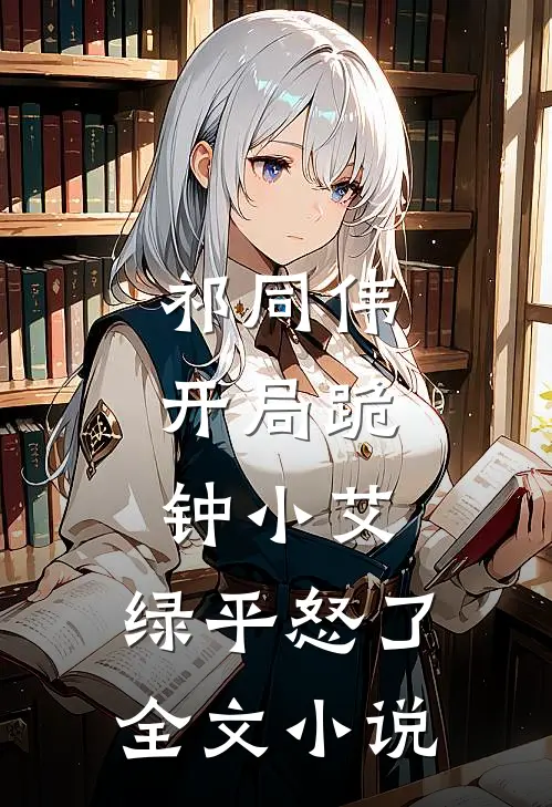 祁同伟：开局跪钟小艾，绿平怒了全文小说