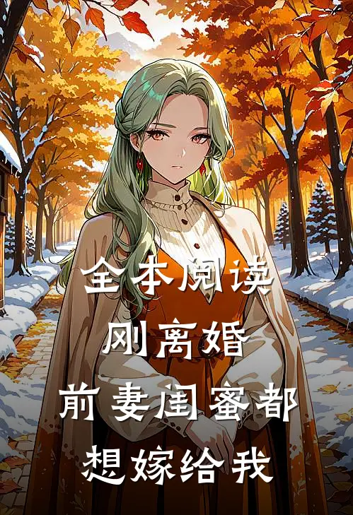 全本阅读刚离婚，前妻闺蜜都想嫁给我