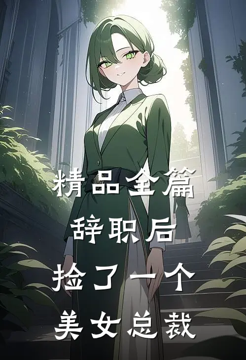 精品全篇辞职后，捡了一个美女总裁