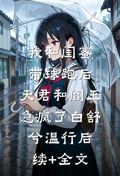 我和闺蜜带球跑后，天君和阎王急疯了白舒兮温行后续+全文