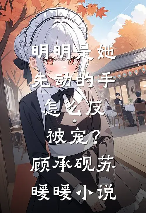 明明是她先动的手，怎么反被宠？顾承砚苏暖暖小说