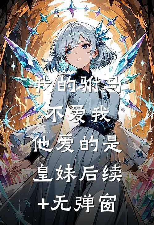 我的驸马不爱我，他爱的是皇妹后续+无弹窗
