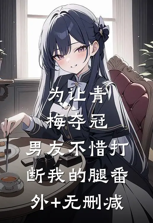 为让青梅夺冠，男友不惜打断我的腿番外+无删减