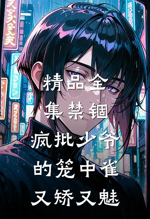 精品全集禁锢：疯批少爷的笼中雀又矫又魅
