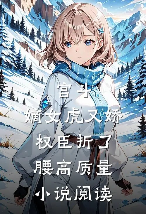 宫斗：嫡女虎又娇，权臣折了腰高质量小说阅读