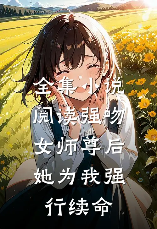 全集小说阅读强吻女师尊后，她为我强行续命