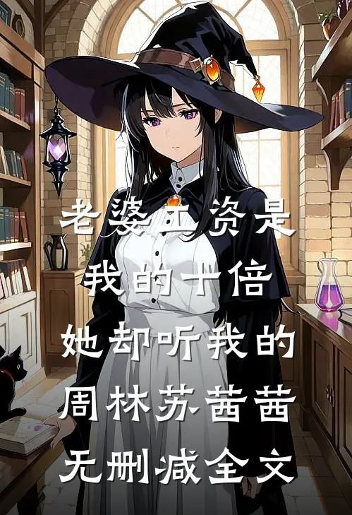 老婆工资是我的十倍，她却听我的周林苏茜茜无删减全文
