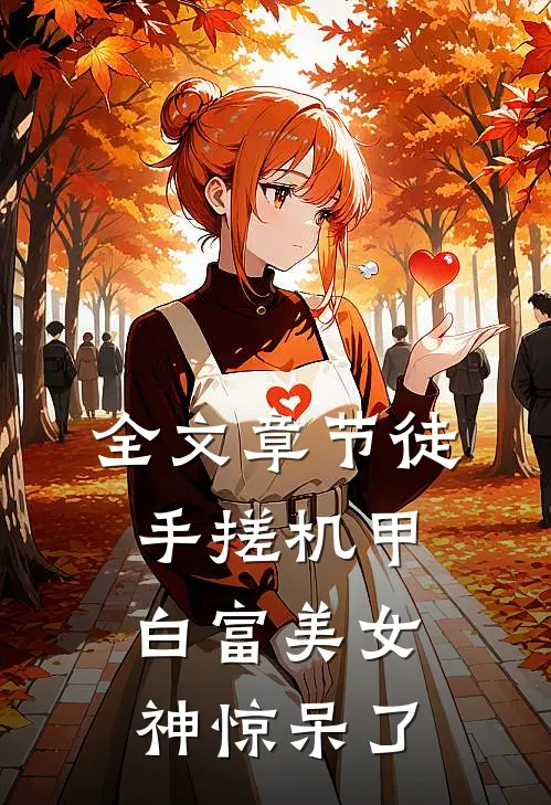 全文章节徒手搓机甲，白富美女神惊呆了