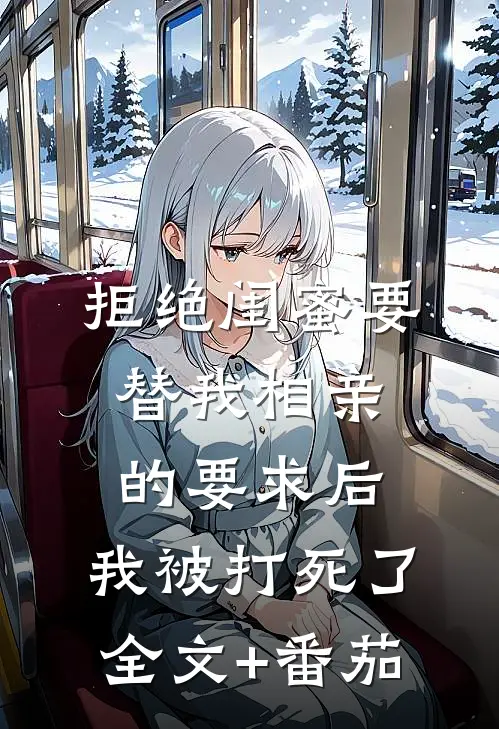 拒绝闺蜜要替我相亲的要求后，我被打死了全文+番茄
