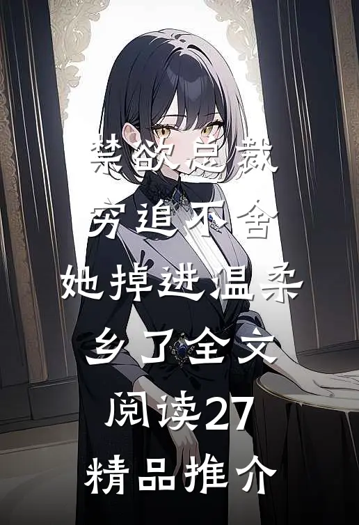 禁欲总裁穷追不舍,她掉进温柔乡了全文阅读27精品推介