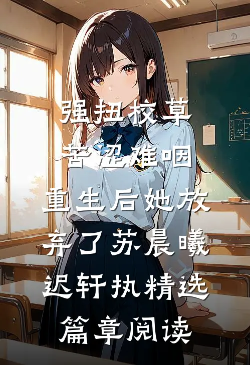 强扭校草苦涩难咽，重生后她放弃了苏晨曦迟轩执精选篇章阅读