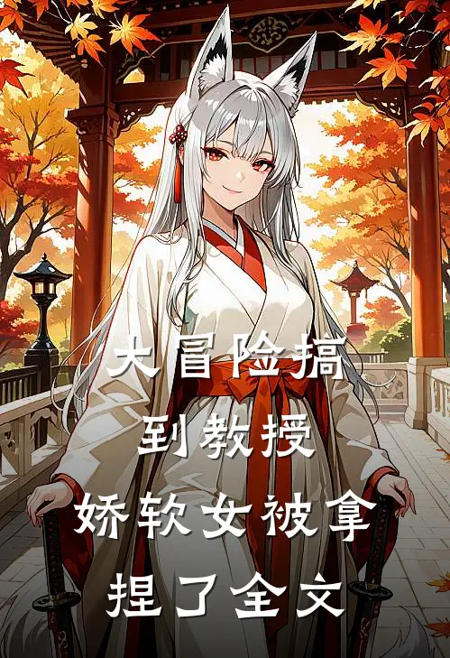 大冒险搞到教授，娇软女被拿捏了全文