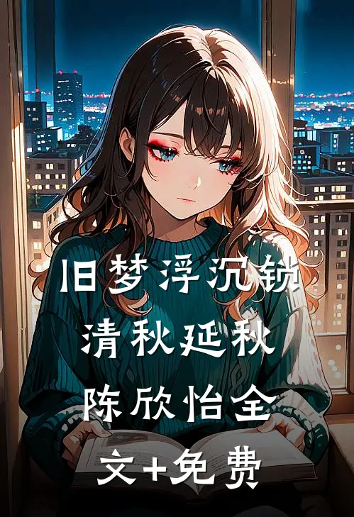 旧梦浮沉锁清秋延秋陈欣怡全文+免费