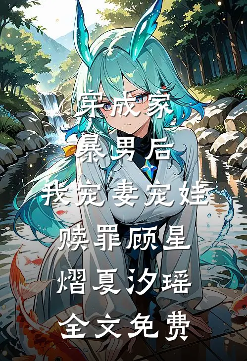 穿成家暴男后，我宠妻宠娃赎罪顾星熠夏汐瑶全文免费