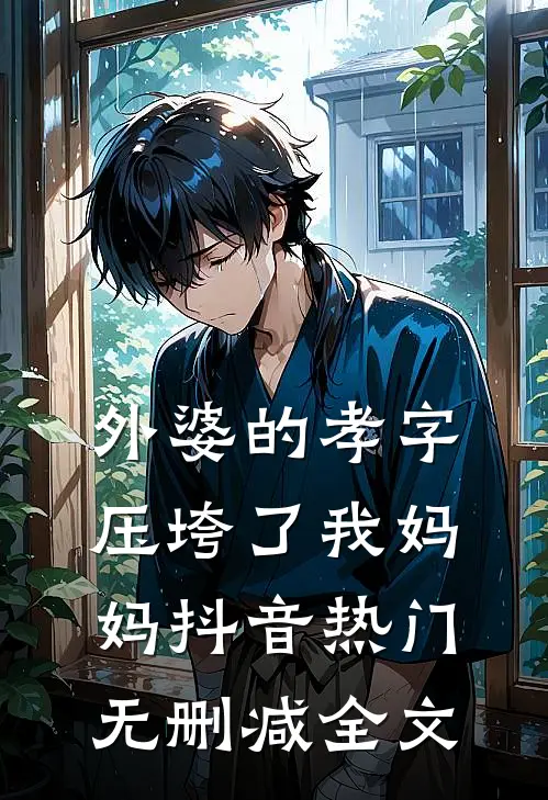外婆的孝字压垮了我妈妈抖音热门无删减全文