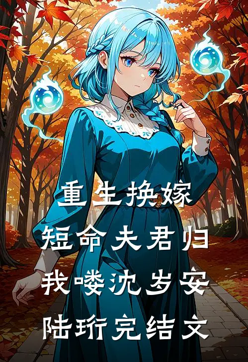 重生换嫁：短命夫君归我喽沈岁安陆珩完结文