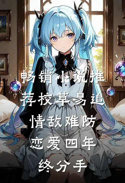 畅销小说推荐校草易追情敌难防，恋爱四年终分手