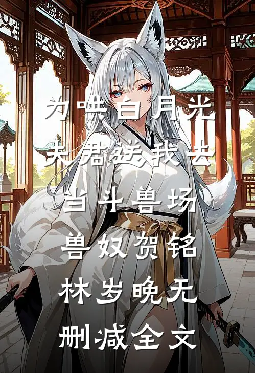 为哄白月光，夫君送我去当斗兽场兽奴贺铭林岁晚无删减全文