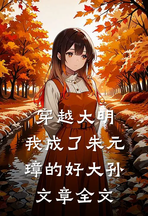 穿越大明：我成了朱元璋的好大孙文章全文