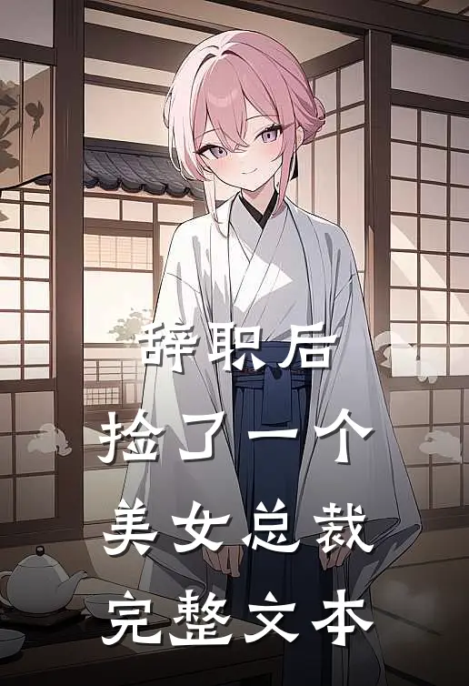 辞职后，捡了一个美女总裁完整文本