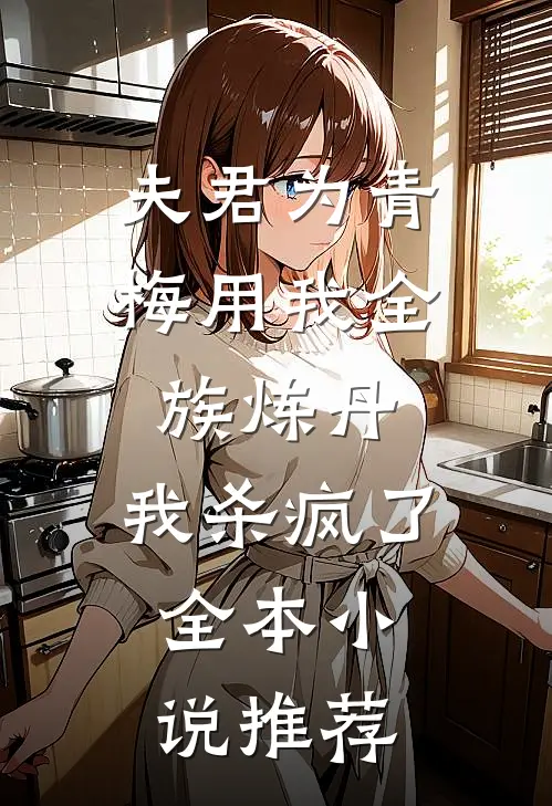 夫君为青梅用我全族炼丹，我杀疯了。全本小说推荐