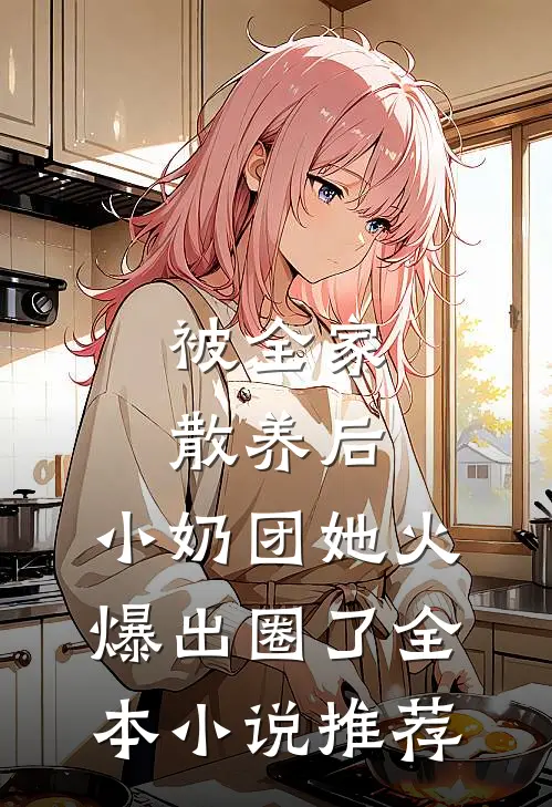 被全家散养后，小奶团她火爆出圈了全本小说推荐
