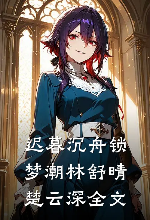 迟暮沉舟锁梦潮林舒晴楚云深全文
