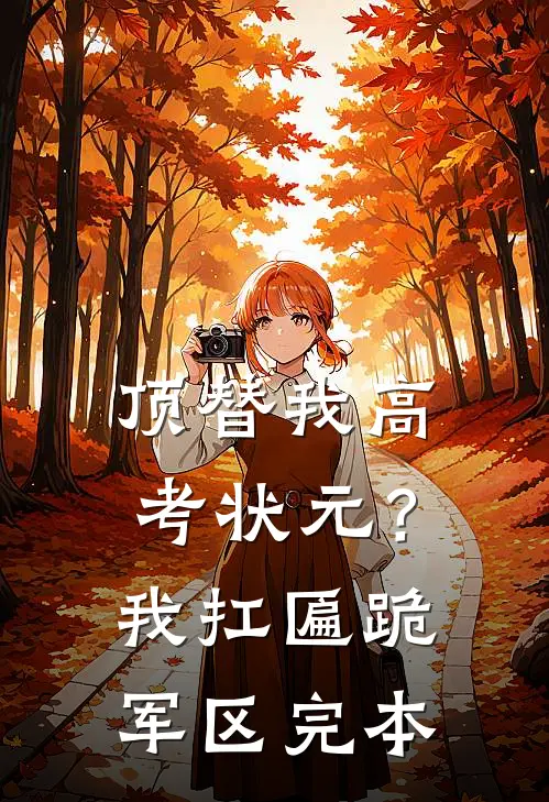 顶替我高考状元？我扛匾跪军区完本