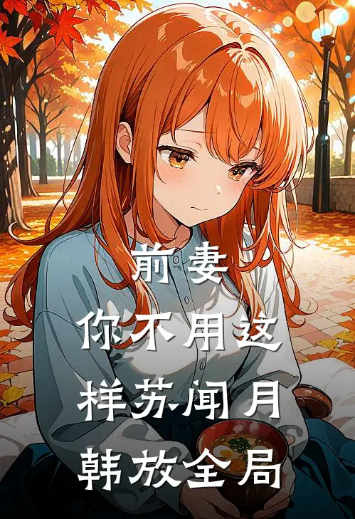 前妻，你不用这样苏闻月韩放全局
