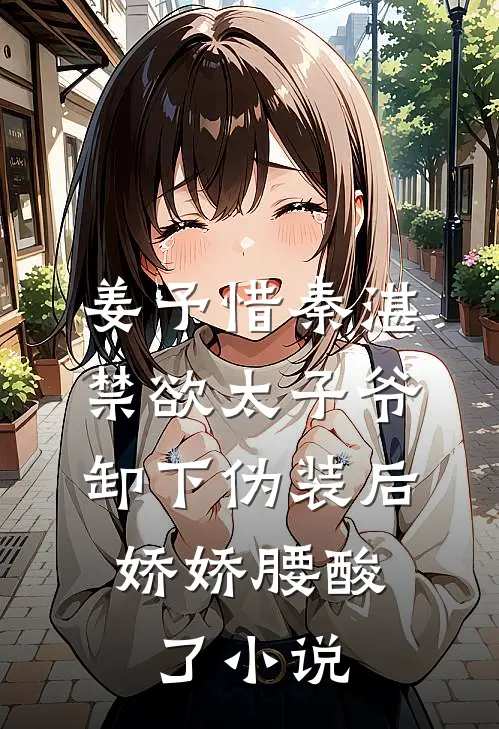 姜予惜秦湛禁欲太子爷卸下伪装后，娇娇腰酸了小说