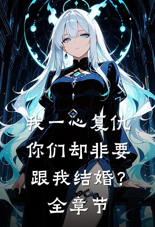 我一心复仇，你们却非要跟我结婚？全章节
