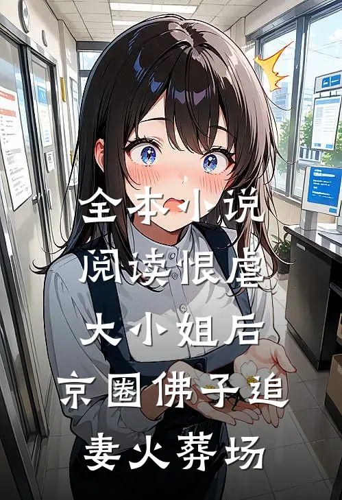 全本小说阅读恨虐大小姐后，京圈佛子追妻火葬场