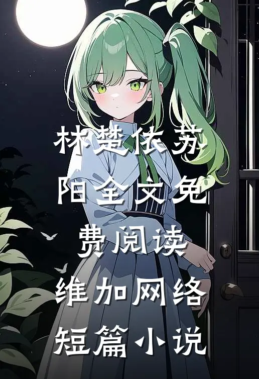 林楚依苏阳全文免费阅读,维加网络短篇小说