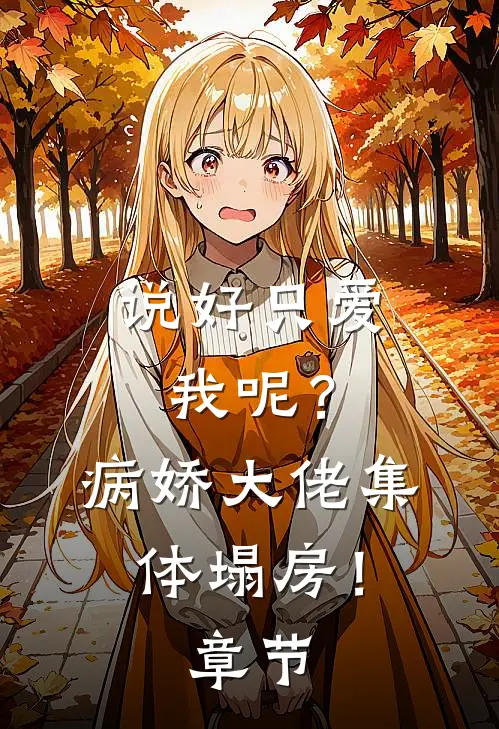 说好只爱我呢？病娇大佬集体塌房！章节
