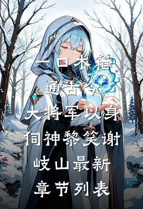 一口木箱通古今，大将军以身伺神黎笑谢岐山最新章节列表