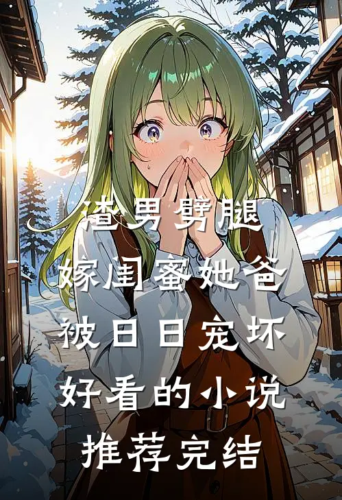 渣男劈腿，嫁闺蜜她爸被日日宠坏好看的小说推荐完结