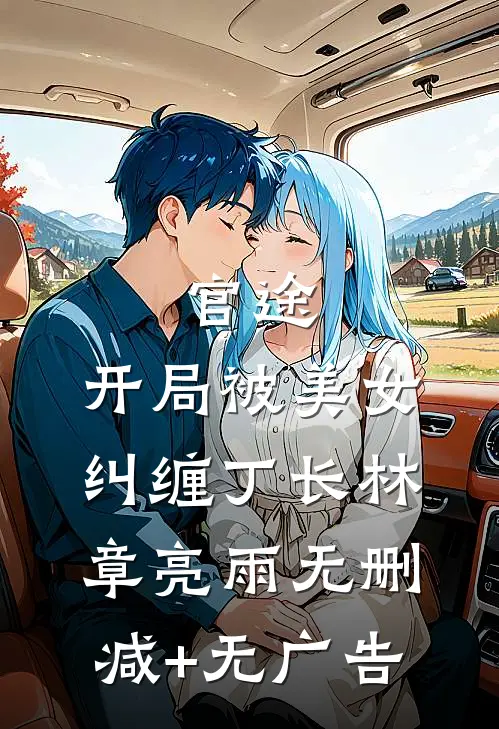 官途：开局被美女纠缠丁长林章亮雨无删减+无广告