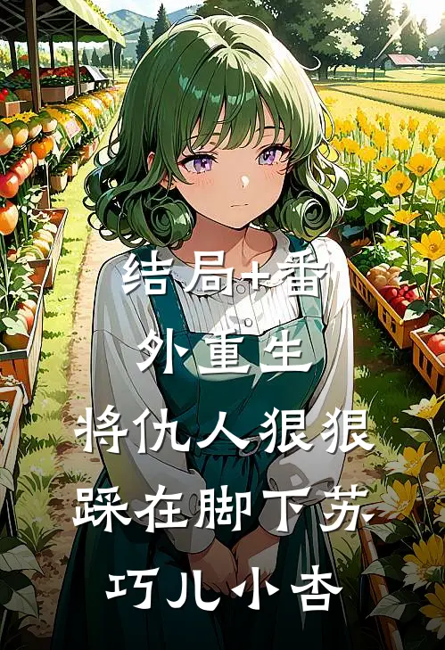 结局+番外重生：将仇人狠狠踩在脚下苏巧儿小杏