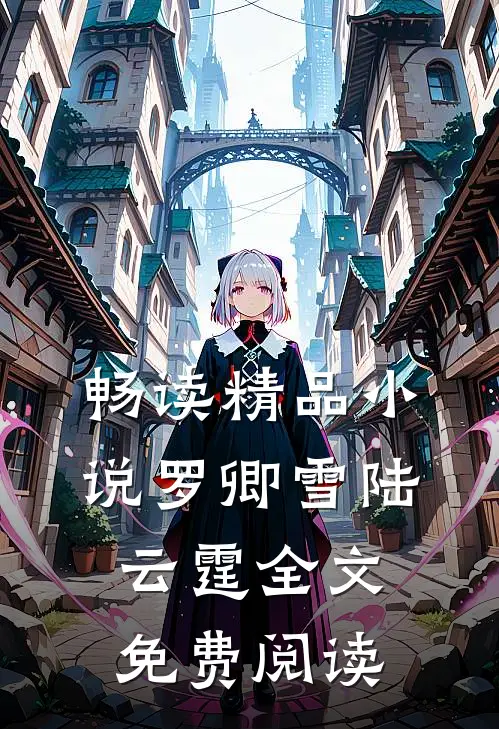 畅读精品小说罗卿雪陆云霆全文免费阅读