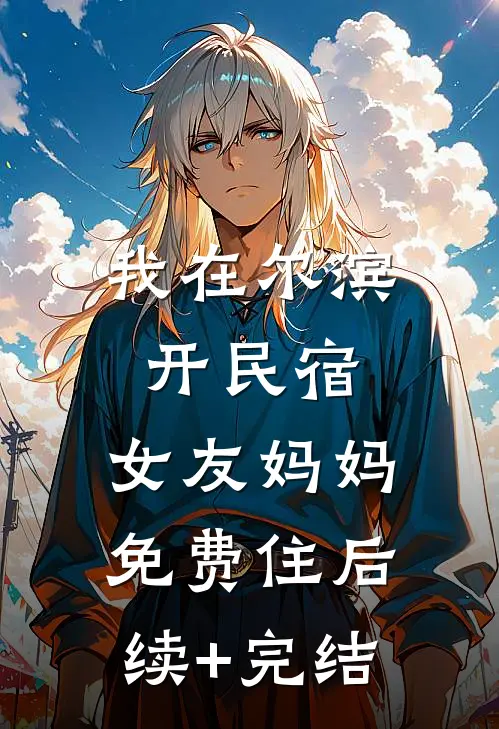 我在尔滨开民宿，女友妈妈免费住后续+完结