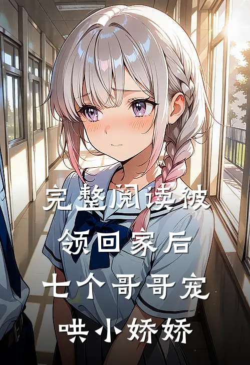 完整阅读被领回家后，七个哥哥宠哄小娇娇