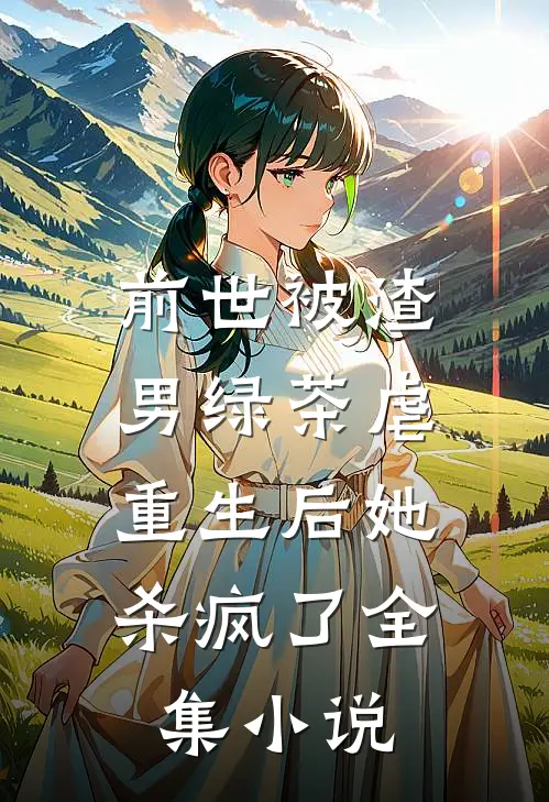 前世被渣男绿茶虐，重生后她杀疯了全集小说