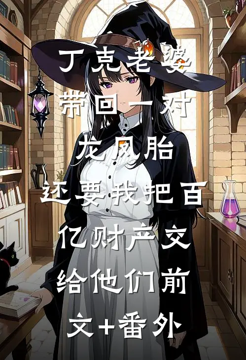 丁克老婆带回一对龙凤胎，还要我把百亿财产交给他们前文+番外