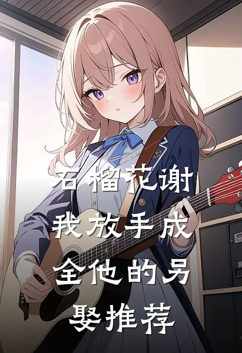 石榴花谢，我放手成全他的另娶推荐