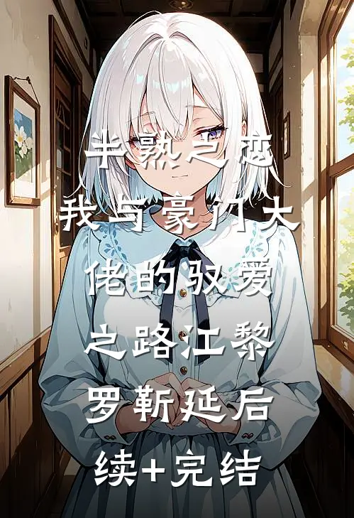 半熟之恋：我与豪门大佬的驭爱之路江黎罗靳延后续+完结